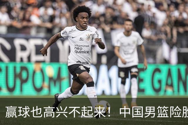 赢球也高兴不起来！中国男篮险胜沙特，2人0分 这样打怎么去夺冠？