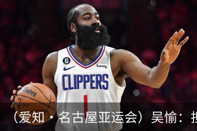 （爱知·名古屋亚运会）吴愉：担任旗手是荣誉，也是责任